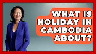 What Is Holiday In Cambodia About? - Exploring Southeast Asia