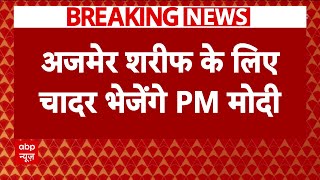 Breaking News : विवाद के बीच अजमेर दरगाह के लिए आज 11वीं बार चादर भेजेंगे PM Modi