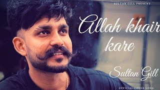 Allah Khair Kare | Sultaan Gill | Saajz | D Sanz | M Ravi | Afsana Khan | Latest Punjabi Song 2021