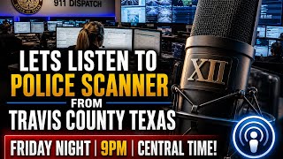 TRAVIS COUNTY POLICE SCANNER LIVE 🚔 | Friday Night Dispatches | XII Gage Investigative