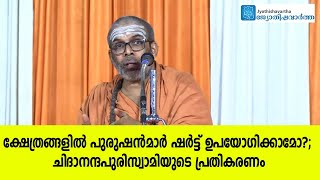 ക്ഷേത്രങ്ങളില്‍ പുരുഷന്‍മാര്‍ ഷര്‍ട്ട് ഉപയോഗിക്കാമോ?; ചിദാനന്ദപുരി സ്വാമിയുടെ പ്രതികരണം