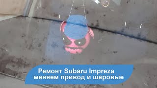 Замена привода и шаровых на Subaru Impreza