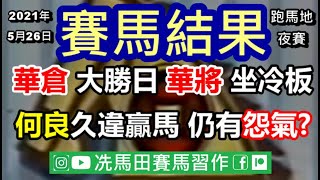 3個月不勝何良終再嘗勝果，被問到護級形勢竟有怨言？/華倉大勝之日，但未見華將受惠，最聰明的竟是蘇狄雄...--《賽馬結果》2021年5月26日跑馬地夜賽