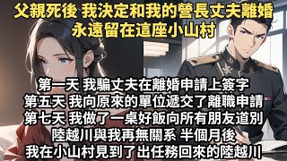 【大女主/火葬场】父親死後 我決定和我的營長丈夫離婚 永遠留在這座小山村 第一天我騙丈夫在離婚申請上簽字 第五天 我向單位遞交了離職申請 第七天我做了一桌好飯向所有朋友道別 半個月後 他出任務回來的