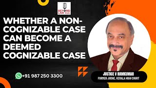 Whether a Non-Cognizable Case Can Become a Deemed Cognizable Case? By Justice V Ramkumar