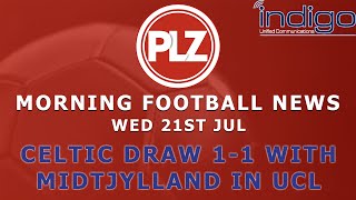 Celtic Draw With Midtjylland In UCL Qualifying - Wednesday 21st July - PLZ Morning Football News