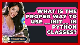 What Is The Proper Way To Use __init__ In Python Classes? - Python Code School
