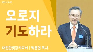 [한빛감리교회]231015_주일3부예배 설교_오로지 기도하라_사도행전 6장 1-4절_백용현 담임목사