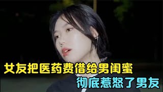 女友把医药费借给男闺蜜，彻底惹怒了男友，结局太精彩了