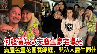 何超儀為丈夫慶生豪宅曝光，滿屋名畫花園養錦鯉，與私人醫生同住#何超儀#華藝傳媒