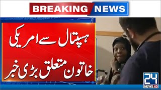 American Woman In Karachi Hospital - Shocking News Arrived - 24 News HD