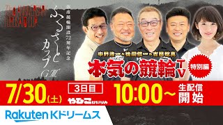 2022.7.30 弥彦競輪 ふるさとカップGⅢ（3日目）～本気の競輪TV・特別編（中野浩一/金川光浩/窪真理チャカローズ）