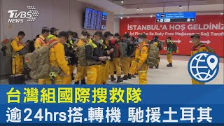 台灣組國際搜救隊 逾24hrs搭.轉機 馳援土耳其｜TVBS新聞@internationalNewsplus