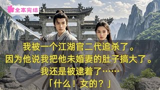 【全本完結】我被一个江湖官二代追杀了。因为他笃定的认为是我把他未婚妻的肚子搞大了。抱头鼠窜了一个月，我还是被逮着了……「什么！女的？」