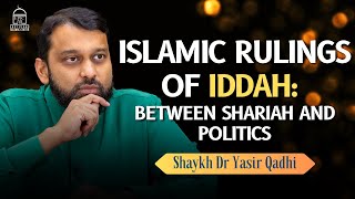 Islamic Rulings of Iddah: Between Shariah and Politics | Shaykh Dr Yasir Qadhi