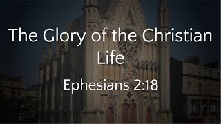 The Glory of the Christian Life (Ephesians 2:18) (23/02/25 AM)