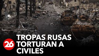 Guerra en Ucrania: tropas rusas torturan a civiles