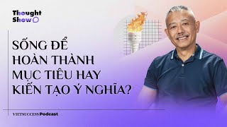 Thought Show SS3 #7 | Sống để hoàn thành mục tiêu hay kiến tạo ý nghĩa? | GS. Trương Nguyện Thành