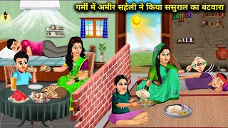 गर्मी में अमीर सहेली ने किया ससुराल में बटवारा | Hindi Cartoon Stories |In Summer Rich Friend Divide