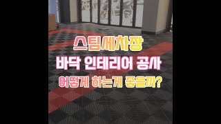 스팀세차장 바닥 인테리어 공사 어떻게 하는게 좋을까?