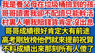 我是養父母在垃圾桶撿到的孩子，哥哥讀書我卻不配讀只能幹活，村裏人嘲我賠錢貨肯定沒出息，哥哥成績很好肯定大有前途，高考剛放榜他們就來提前祝賀，不料成績出來那刻所有人傻了||笑看人生情感生活