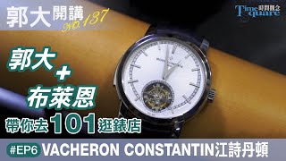 【郭大開講No.137】郭大跟布萊恩帶你去101逛錶店 EP6／Vacheron Constantin 江詩丹頓