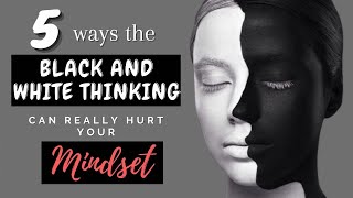 5 Ways Black and White Thinking Can Really Hurt Your Mindset