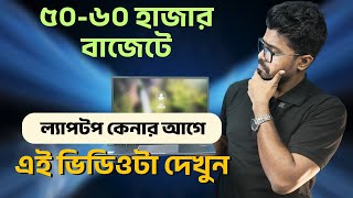 ৫০-৬০ হাজার বাজেটে ল্যাপটপ কেনার আগে এই ভিডিওটা দেখুন!