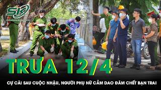 Trưa 12/4: Người phụ nữ đâm chết bạn trai nghi mâu thuẫn tình cảm, trích xuất camera làm rõ sự việc
