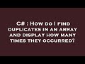 C# : How do I find duplicates in an array and display how many times they occurred?