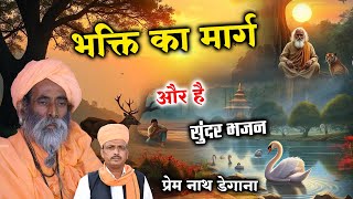 भक्ति का मार्ग ऒर है / Bhakti Ka Marg Or hai / प्रेम नाथ डेगाना / Prem Nath Degana / New Bhajan