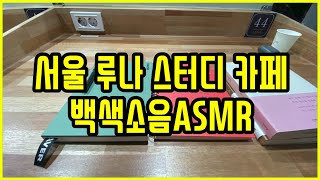 서울 리얼 스터디 카페 백색소음 ASMR 서울시 강동구 루나 스터디 카페 공부 집중 ASMR