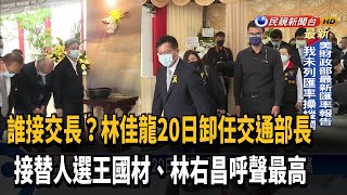 誰接任? 林佳龍20日卸任交長 王國材.林右昌呼聲高－民視新聞