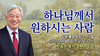 박옥수 목사 1분말씀 - 하나님께서 원하시는 사람 (주일설교 21.8.1) 요한복음 4장 7~19절