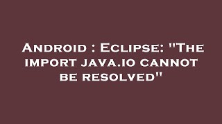 Android : Eclipse: "The import java.io cannot be resolved"