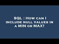 SQL : How can I include null values in a MIN or MAX?