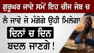 ਗੁਰੂਘਰ ਜਾਦੇ ਸਮੇਂ ਇਹ ਚੀਜ ਜੇਬ ਚ ਲੈ ਜਾਵੋ ਜੋ ਮੰਗੋਗੇ ਉਹੀ ਮਿਲੇਗਾ ਦਿਨਾਂ ਚ ਦਿਨ ਬਦਲ ਜਾਣਗੇ!