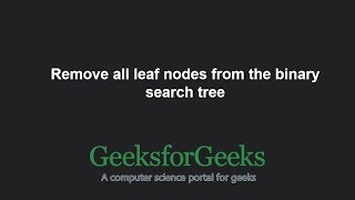 Remove all leaf nodes from the binary search tree | GeeksforGeeks