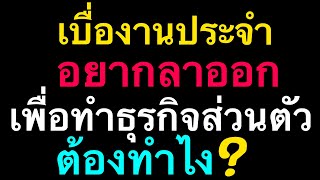 เบื่องานประจำ อยากลาออกมาทำธุรกิจส่วนตัว ต้องทำยังไงบ้าง by ณัฐ นรรัตน์