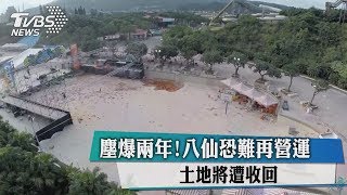 塵爆兩年 ！八仙恐難再營運　土地將遭收回