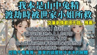 完結雙女主復仇爽文：我本是山中兔精，渡劫時被世家小姐所救。她為我療傷，替我取名，天天與我講她的心上人。後來她如願嫁入東宮，並與我約定，一個月後必定將我一同帶去。可我千等萬等，卻只等到她冷冰冰的屍體