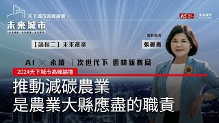 【2024 天下城市高峰論壇 #3】缺工、氣候變遷，農業怎麼辦？ 雲林縣長 張麗善：推動減碳農業，是農業大縣應盡的職責｜天下雜誌✕未來城市