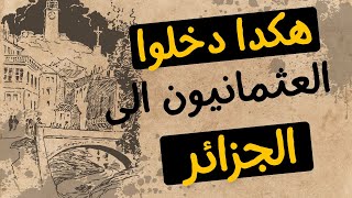 هكذا دخل العثمانيون الى الجزائر الحقبة العثمانية بالجزائر أمام أطماع المستعمرين