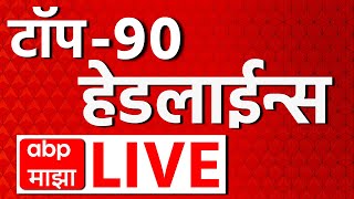 Top 90 Headline LIVE | सर्वात महत्त्वाच्या 90 हेडलाईन्स लाईव्ह | ABP Majha Live