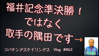 【競輪】福井記念準決勝ではなく取手の隅田コバケンデスケイリンデス