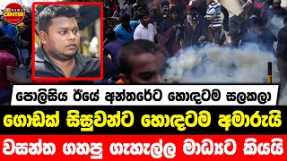 පොලිසිය ඊයේ අන්තරේට හොඳටම සලකලා | ගොඩක් සිසුවන්ට හොඳටම අමාරුයි | වසන්ත ගහපු ගැහැල්ල මාධ්‍යට කියයි...