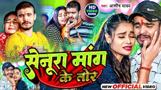 #Video | सेनूरा मांग के तोर | #Aashish Yadav का दर्द भरा गाना | Senura Mang Ke Tor | #Maghi Sad Song