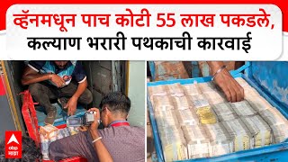 Kalyan Cash Seized | व्हॅनमधून पाच कोटी 55 लाख पकडले, कल्याण भरारी पथकाची कारवाई