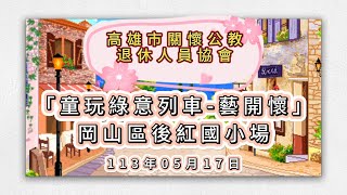 高雄市關懷公教退休人員協會113年度「童玩綠意列車-藝開懷」童玩志願服務列車活動～岡山區後紅國小場（113年05月17日）