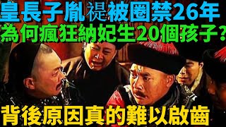 皇長子胤禔被圈禁26年，為何瘋狂納妃生20個孩子？背後的原因真的難以啟齒【史曰館】#古代歷史 #歷史故事